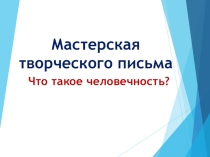 Презентация Мастерская творческого письма (Подготовка к сочинению Что такое человечность 9 класс)