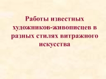 Презентация Работы известных художников-живописцев в разных стилях витражного искусства