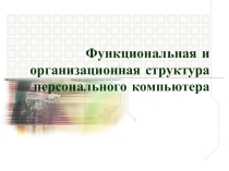 Презентация по информатике на тему: Функциональная и организационная структура компьютера