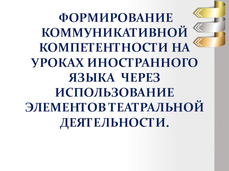 Презентация Формирование коммуникативной компетентности на уроках иностранного языка через использование элементов театральной деятельности.