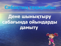 Презентация по казахскому языку на тему Дене шынықтыру сабағында ойындарды дамыту
