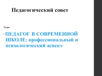 Педагогический совет Педагог в современной школе: профессиональный и психологический аспект