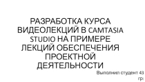 Презентация по Обеспечению проектной деятельности на тему: Разработка курса видео лекций