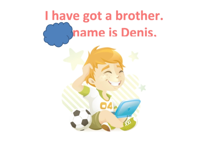 Презентация Ben's family_2 класс_Форвард I have got a brother. His name is Denis. I have got a brother.