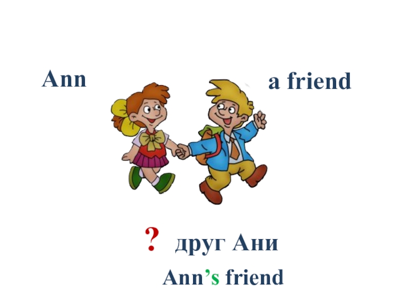 Презентация Ben's family_2 класс_Форвард Ann a friend? друг Ани Ann’s friend Ann a friend? друг Ани Ann’s friend