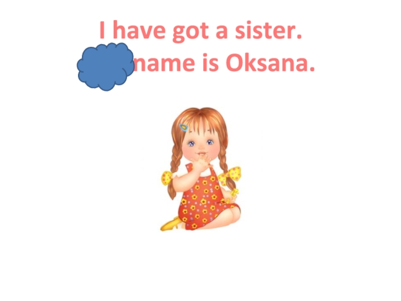Презентация Ben's family_2 класс_Форвард I have got a sister. Her name is Oksana. I have got a sister. Her name is Oksana.