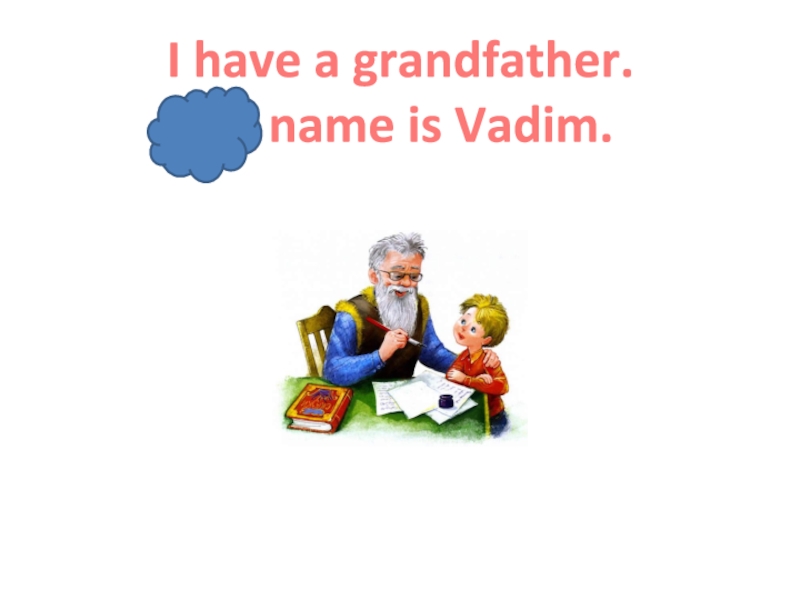 Презентация Ben's family_2 класс_Форвард I have a grandfather. His name is Vadim. I have a grandfather. His name is