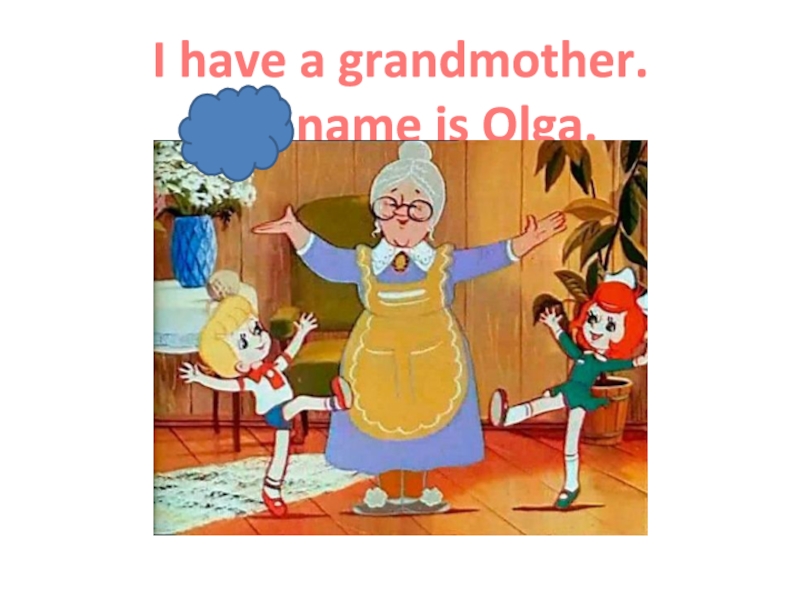 Презентация Ben's family_2 класс_Форвард I have a grandmother. Her name is Olga. I have a grandmother. Her name is Olga.