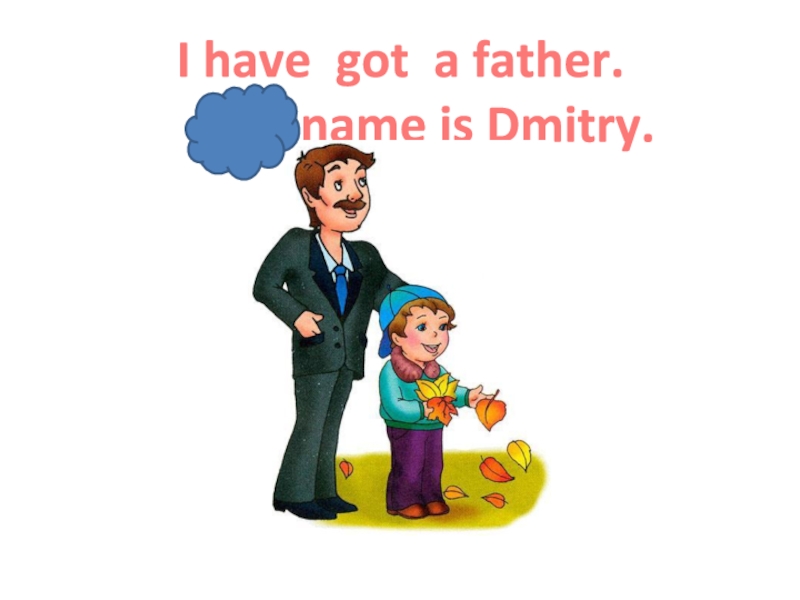 Презентация Ben's family_2 класс_Форвард I have got a father. His name is Dmitry. I have got a father. His name