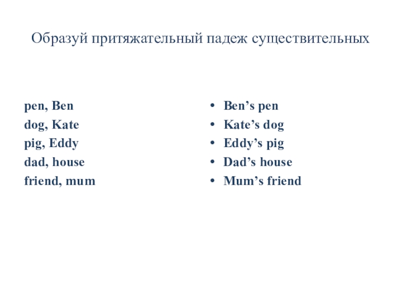 Презентация Ben's family_2 класс_Форвард Образуй притяжательный падеж существительныхpen, Bendog, Katepig, Eddydad, housefriend, mumBen’s penKate’s dogEddy’s pigDad’s houseMum’s friend Образуй притяжательный падеж существительныхpen, Bendog, Katepig, Eddydad, housefriend, mumBen’s penKate’s dogEddy’s pigDad’s houseMum’s friend