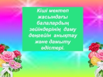 Тақырыбы:Кіші мектеп жасындағы балалардың зейіндерінің даму деңгейін анықтау және дамыту әдістері