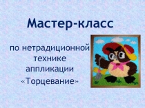 Презентация Мастер-класс Торцевание по нетрадиционной технике аппликации