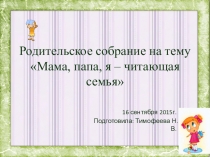 Презентация родительского собрания по теме: Мама, папа, я - читающая семья