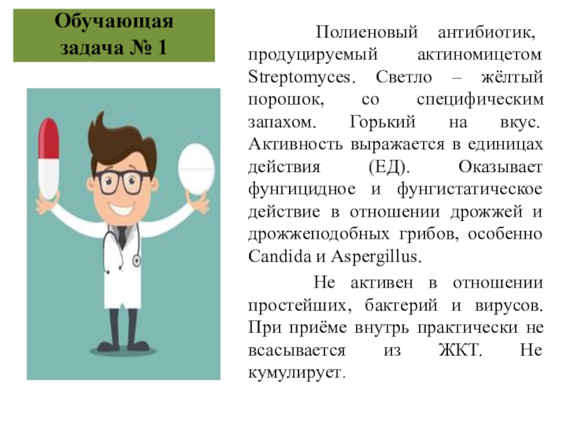 Презентация по фармакологии Антимикозные средства Обучающая задача № 1 Полиеновый антибиотик, продуцируемый актиномицетом Streptomyces. Светло Обучающая задача № 1 Полиеновый антибиотик, продуцируемый актиномицетом Streptomyces. Светло – жёлтый порошок, со специфическим