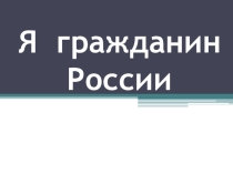 Презентация по обществознанию на тему Я гражданин России