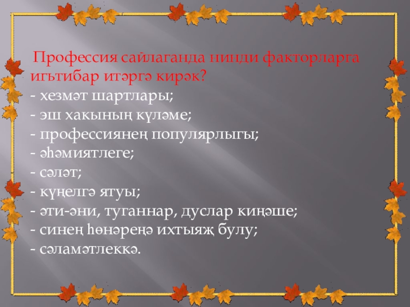 Презентация для 9 класса на тему Һөнәрле булу - гәүһәрле булу Профессия сайлаганда нинди факторларга игьтибар итәргә кирәк?- хезмәт шартлары;- Профессия сайлаганда нинди факторларга игьтибар итәргә кирәк?- хезмәт шартлары;- эш хакының күләме;- профессиянең популярлыгы;- әһәмиятлеге;-