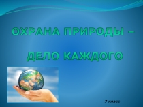 Презентация по обществознанию Охрана природы-дело каждого 7 класс