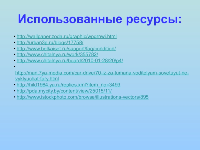 Использованные ресурсы: http://wallpaper.zoda.ru/graphic/wpgrnwi.html http://urban3p.ru/blogs/17758/ http://www.belkaiset.ru/support/faq/condition/ http://www.chitalnya.ru/work/355782/ http://www.chitalnya.ru/board/2010-01-28/20/p4/ http://man.7ya-media.com/car-drive/70-iz-za-tumana-voditelyam-sovetuyut-ne-vyklyuchat-fary.html http://hild1984.ya.ru/replies.xml?item_no=3493 http://pda.mycity.by/content/view/25015/11/ http://www.istockphoto.com/browse/illustrations-vectors/895
