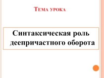 Презентация по русскому языку на тему Синтаксическая роль деепричастного оборота (6 класс)