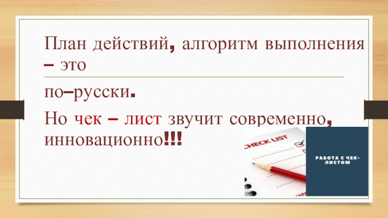 План действий, алгоритм выполнения – это по–русски.Но чек – лист звучит современно, инновационно!!!