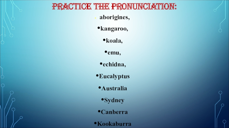 Презентация по англ яз. на тему Добро пожаловать в Австралию PRACTICE THE PRONUNCIATION: aborigines, kangaroo, koala, emu, echidna, EucalyptusAustraliaSydneyCanberraKookaburraDuckbill PRACTICE THE PRONUNCIATION: aborigines, kangaroo, koala, emu, echidna, EucalyptusAustraliaSydneyCanberraKookaburraDuckbill