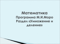 Презентация по математике на тему: Программа. М. И. Моро. Раздел: Умножение и деление