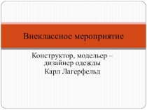 Разработка внеклассного мероприятия по технологии на тему: Конструктор, модельер-дизайнер одежды Карл Лагерфельд