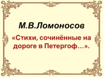 Презентация Ломоносов. Стихи , сочинённые по дороге в Петергоф 7 класс