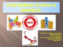 Презентация по обществознанию на тему Слагаемые успеха в бизнесе (11 класс)