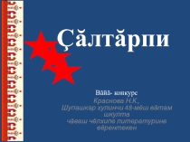 Презентация по чувашскому языку „Пĕчĕк çăлтăрпи“ вăйă- конкурс, 6 класс