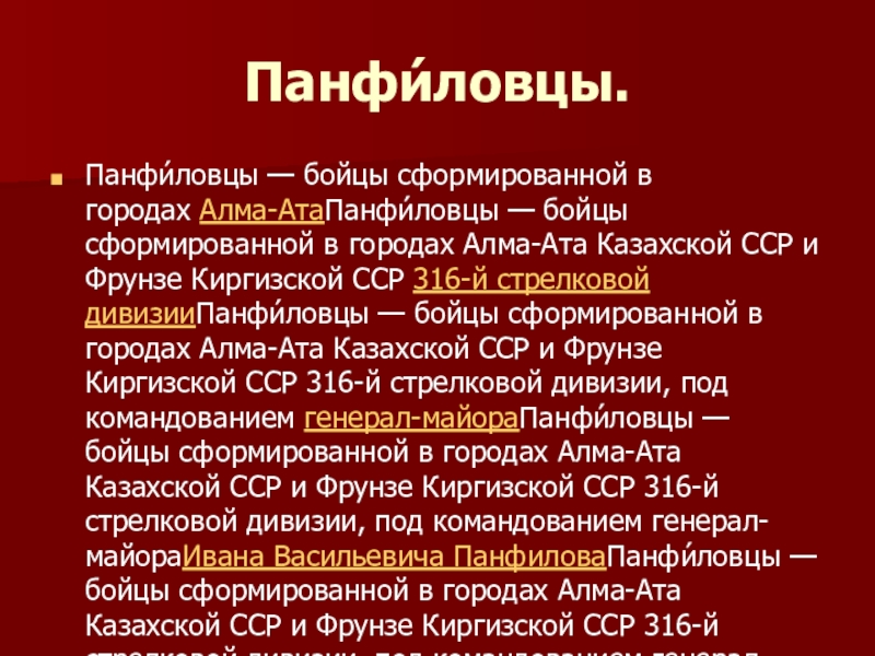 Презентация Панфиловцы Панфи́ловцы.Панфи́ловцы — бойцы сформированной в городах Алма-АтаПанфи́ловцы — бойцы сформированной в городах Алма-Ата Казахской ССР Панфи́ловцы.Панфи́ловцы — бойцы сформированной в городах Алма-АтаПанфи́ловцы — бойцы сформированной в городах Алма-Ата Казахской ССР и Фрунзе Киргизской ССР 316-й стрелковой дивизииПанфи́ловцы —