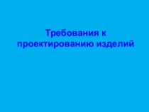 Презентация по технологии Требования к проектированию изделий 6 класс