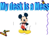 Презентация по английскому языку на тему My desk is a mess (5 класс)