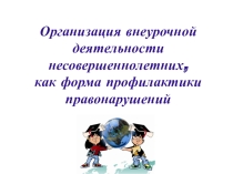 Презентация Организация внеурочной деятельности несовершеннолетних, как форма профилактики правонарушений