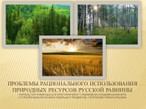 Презентация по географии на тему Проблемы рационального использования природных ресурсов Русской равнины