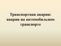 Презентация Автомобильные аварии. Профилактика ДТП