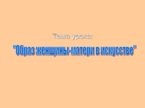 Презентация Образ женщины-матери в искусстве