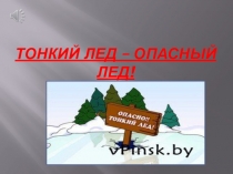 Презентация по безопасности в зимне-весенний период Тонкий лёд-опасный лёд!