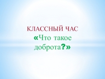 Презентация к классному часу  Что такое доброта?