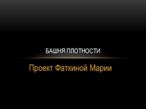 Презентация по проектной деятельности на тему Башня плотности
