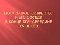 Презентация по истории России в 6 классе по теме Московское княжество и его соседи в конце XIV - середине XV веков