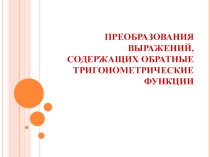 Презентация по алгебре на тему Преобразования над обратными тригонометрическими функциями