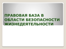 Презентация по основам безопасности жизнедеятельности на тему Правовая база в области безопасности жизнедеятельности