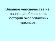 Влияние человечества на эволюцию биосферы. История экологических кризисов.
