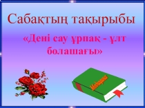 Дені сау үрпақ- ұлт болашағы тақырыбында презентация