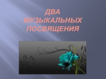 Презентация по музыке Два музыкальных посвящения