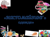 Презентация по технологии Кастомайзинг в одежде