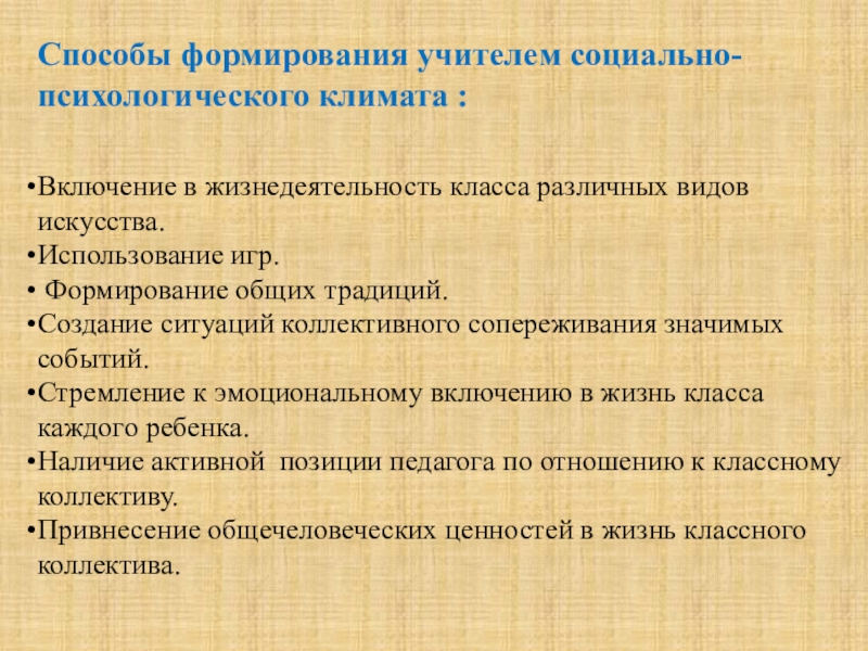 Презентация Формирование благоприятного психологического климата в коллективе. Включение в жизнедеятельность класса различных видов искусства.Использование игр. Формирование общих традиций.Создание ситуаций Включение в жизнедеятельность класса различных видов искусства.Использование игр. Формирование общих традиций.Создание ситуаций коллективного сопереживания значимых событий.Стремление к эмоциональному