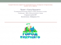 Проект Город будущего Посвящённый 55-летию Первого полёта человека в космос Номинация – ЖКХ и благоустройство города Старшая группа №7 Воспитатель: Лебедкина Н.Н