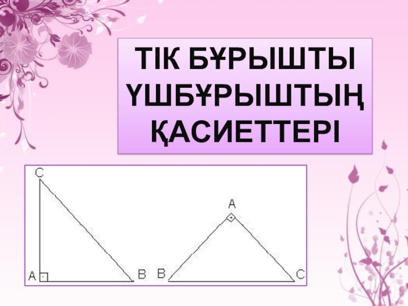 Презентация 7 класс геометрия Тікбұрышты үшбұрыш қасиеттері Тік бұрышты үшбұрыштың қасиеттері Тік бұрышты үшбұрыштың қасиеттері